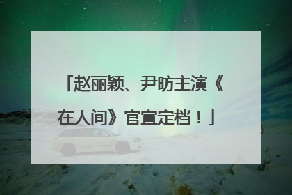 赵丽颖、尹昉主演《在人间》官宣定档！