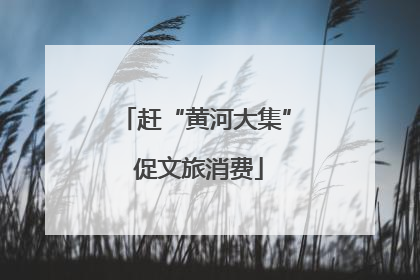赶“黄河大集” 促文旅消费