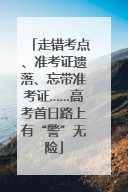 走错考点、准考证遗落、忘带准考证……高考首日路上有“警”无险