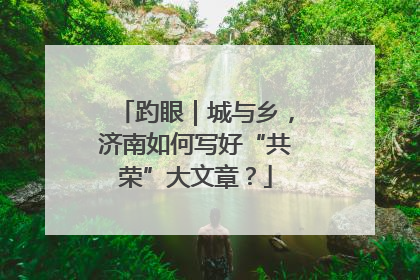 趵眼｜城与乡，济南如何写好“共荣”大文章？