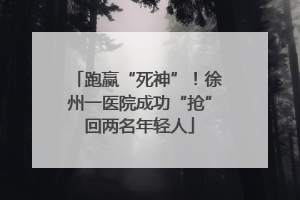 跑赢“死神”！徐州一医院成功“抢”回两名年轻人