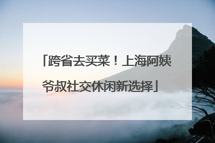 跨省去买菜！上海阿姨爷叔社交休闲新选择