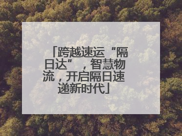 跨越速运“隔日达”，智慧物流，开启隔日速递新时代