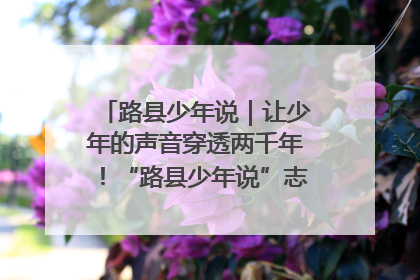 路县少年说｜让少年的声音穿透两千年！“路县少年说”志愿讲解招募启动