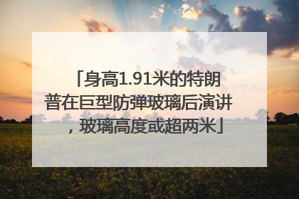 身高1.91米的特朗普在巨型防弹玻璃后演讲，玻璃高度或超两米