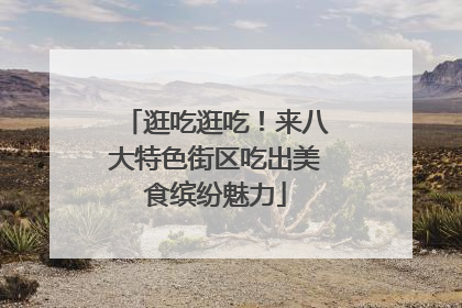 逛吃逛吃！来八大特色街区吃出美食缤纷魅力