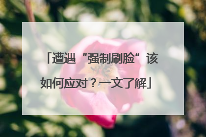 遭遇“强制刷脸”该如何应对？一文了解