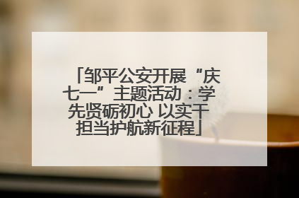 邹平公安开展“庆七一”主题活动：学先贤砺初心 以实干担当护航新征程