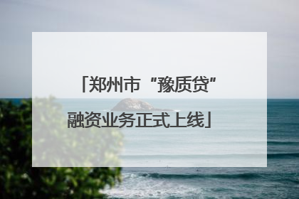 郑州市“豫质贷”融资业务正式上线