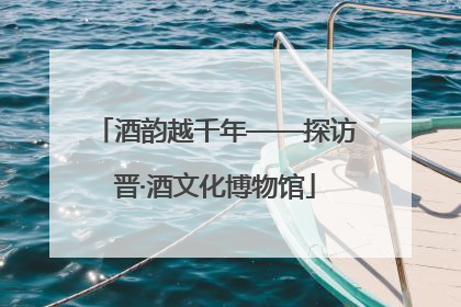 酒韵越千年——探访晋·酒文化博物馆