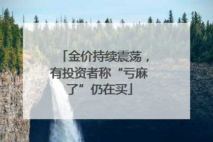 金价持续震荡，有投资者称“亏麻了”仍在买