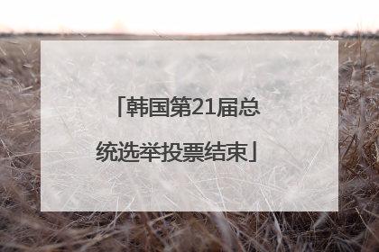 韩国第21届总统选举投票结束