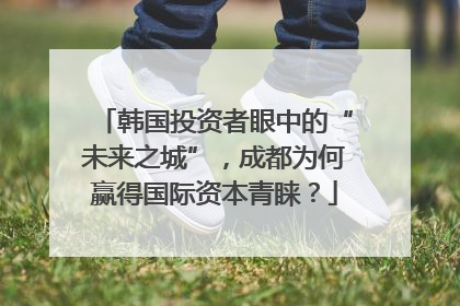 韩国投资者眼中的“未来之城”，成都为何赢得国际资本青睐？
