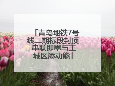 青岛地铁7号线二期标段封顶 串联即墨与主城区添动能