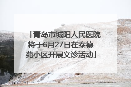 青岛市城阳人民医院将于6月27日在泰德苑小区开展义诊活动