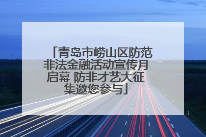 青岛市崂山区防范非法金融活动宣传月启幕 防非才艺大征集邀您参与
