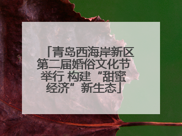 青岛西海岸新区第二届婚俗文化节举行 构建“甜蜜经济”新生态