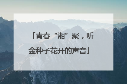 青春“湘”聚，听金种子花开的声音