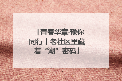 青春华章·豫你同行丨老社区里藏着“潮”密码