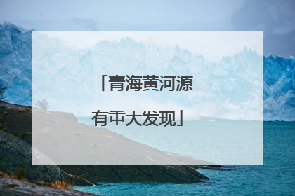 青海黄河源有重大发现