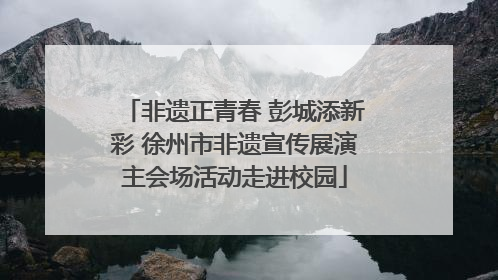 非遗正青春 彭城添新彩 徐州市非遗宣传展演主会场活动走进校园