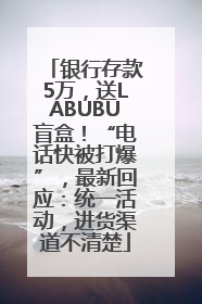 银行存款5万，送LABUBU盲盒！“电话快被打爆”，最新回应：统一活动，进货渠道不清楚