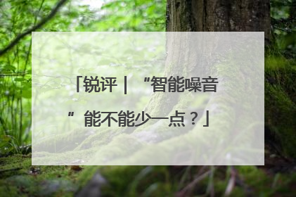 锐评｜“智能噪音”能不能少一点？