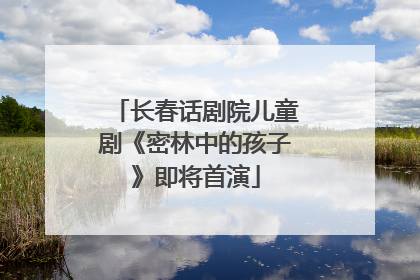 长春话剧院儿童剧《密林中的孩子》即将首演