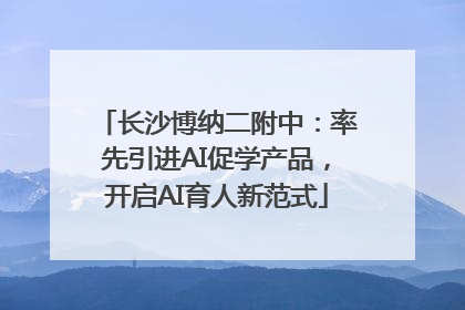 长沙博纳二附中：率先引进AI促学产品，开启AI育人新范式