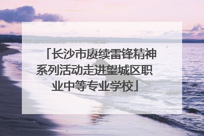 长沙市赓续雷锋精神系列活动走进望城区职业中等专业学校
