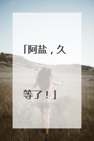 阿盐，久等了！