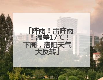 阵雨！雷阵雨！温差17℃！下周，洛阳天气大反转