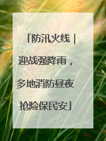 防汛火线｜迎战强降雨，多地消防昼夜抢险保民安