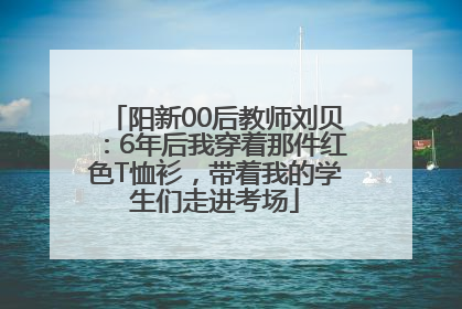 阳新00后教师刘贝：6年后我穿着那件红色T恤衫，带着我的学生们走进考场