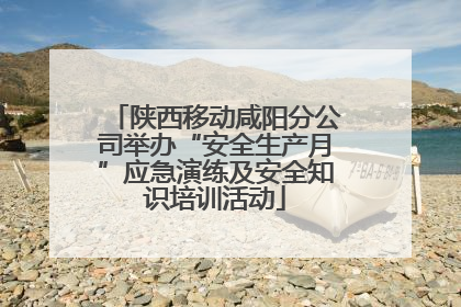 陕西移动咸阳分公司举办“安全生产月”应急演练及安全知识培训活动