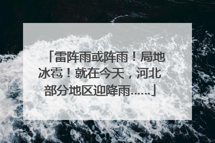 雷阵雨或阵雨！局地冰雹！就在今天，河北部分地区迎降雨……