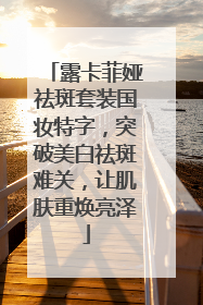 露卡菲娅祛斑套装国妆特字，突破美白祛斑难关，让肌肤重焕亮泽