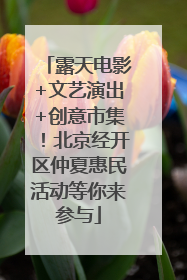 露天电影+文艺演出+创意市集！北京经开区仲夏惠民活动等你来参与