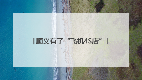 顺义有了“飞机4S店”
