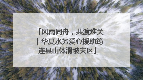 风雨同舟，共渡难关｜华夏水务爱心援助筠连县山体滑坡灾区