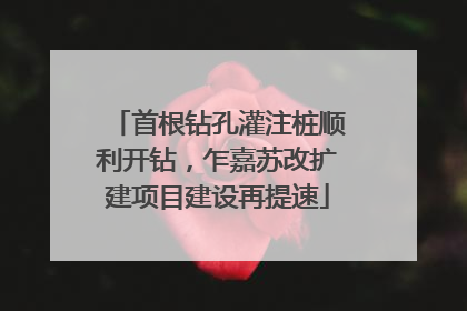 首根钻孔灌注桩顺利开钻，乍嘉苏改扩建项目建设再提速