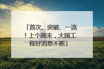 首次、突破、一流！上个周末，大国工程好消息不断