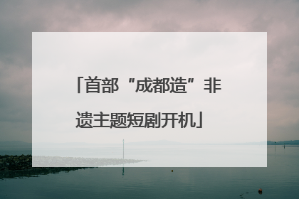 首部“成都造”非遗主题短剧开机