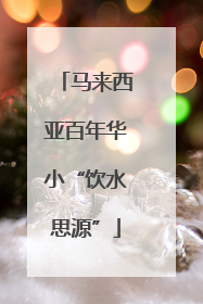 马来西亚百年华小“饮水思源”