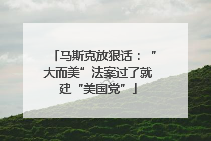 马斯克放狠话：“大而美”法案过了就建“美国党”