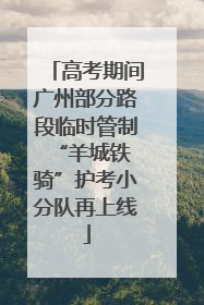 高考期间广州部分路段临时管制 “羊城铁骑”护考小分队再上线