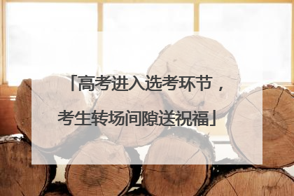 高考进入选考环节，考生转场间隙送祝福