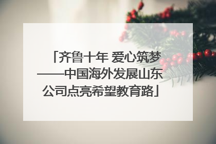 齐鲁十年 爱心筑梦——中国海外发展山东公司点亮希望教育路
