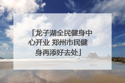 龙子湖全民健身中心开业 郑州市民健身再添好去处
