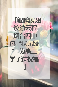 鲲鹏展翅 饺飨云程 烟台四中包“状元饺” 为高三学子送祝福